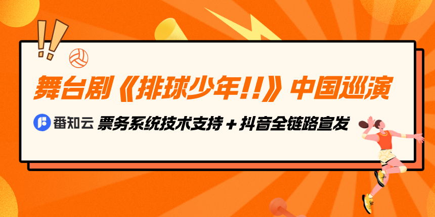 舞台剧《排球少年!!》中国巡演-番知云票务系统技术支持 + 抖音全链路宣发
